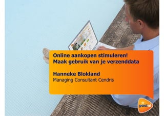 Online aankopen stimuleren!
Maak gebruik van je verzenddata
Hanneke Blokland
Managing Consultant Cendris

 