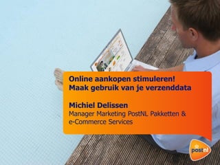 Online aankopen stimuleren!
Maak gebruik van je verzenddata
Michiel Delissen

Manager Marketing PostNL Pakketten &
e-Commerce Services

 