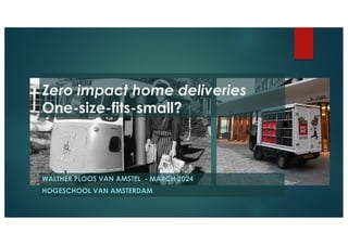 WALTHER PLOOS VAN AMSTEL - MARCH 2024
HOGESCHOOL VAN AMSTERDAM
Zero impact home deliveries
One-size-fits-small?
 