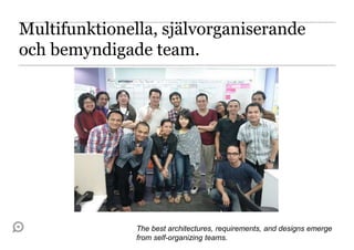Multifunktionella, självorganiserande
och bemyndigade team.




               The best architectures, requirements, and designs emerge
               from self-organizing teams.
 