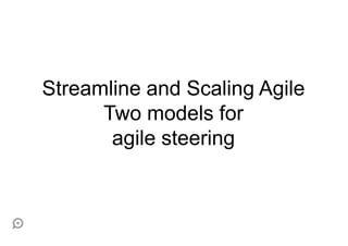 Streamline and Scaling Agile
      Two models for
       agile steering
 