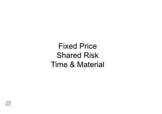 Fixed Price
  Shared Risk
Time & Material
 