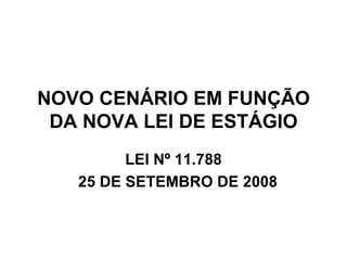 NOVO CENÁRIO EM FUNÇÃO DA NOVA LEI DE ESTÁGIO LEI Nº 11.788 25 DE SETEMBRO DE 2008 