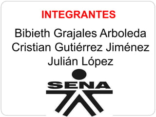 INTEGRANTES 
Bibieth Grajales Arboleda 
Cristian Gutiérrez Jiménez 
Julián López 
 
