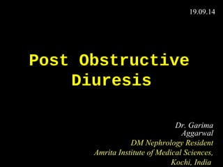 19.09.14 
Post Obstructive 
Diuresis 
Dr. Garima 
Aggarwal 
DM Nephrology Resident 
Amrita Institute of Medical Sciences, 
Kochi, India 
 