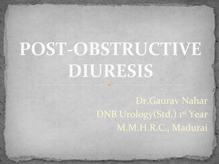 Dr.Gaurav Nahar
DNB Urology(Std.) 1st
Year
M.M.H.R.C., Madurai
POST-OBSTRUCTIVE
DIURESIS
 