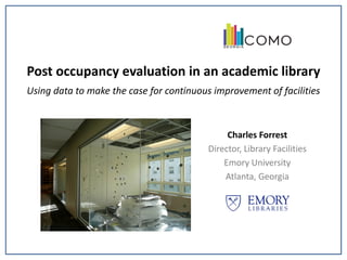 Post occupancy evaluation in an academic library
Using data to make the case for continuous improvement of facilities



                                               Charles Forrest
                                          Director, Library Facilities
                                              Emory University
                                              Atlanta, Georgia
 