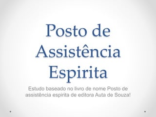 Posto de
Assistência
Espirita
Estudo baseado no livro de nome Posto de
assistência espirita de editora Auta de Souza!
 