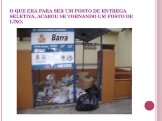 O QUE ERA PARA SER UM POSTO DE ENTREGA SELETIVA, ACABOU SE TORNANDO UM POSTO DE LIXO.  