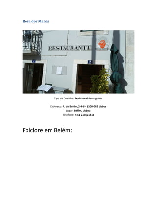 Rosa dos Mares
Tipo de Cozinha: Tradicional Portuguêsa
Endereço: R. de Belém, 2-4-6 - 1300-085 Lisboa
Lugar: Belém, Lisboa
Telefone: +351 213621811
Folclore em Belém:
 