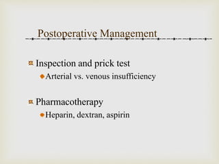 Postoperative Management 
Inspection and prick test 
Arterial vs. venous insufficiency 
Pharmacotherapy 
Heparin, dextran, aspirin 
 