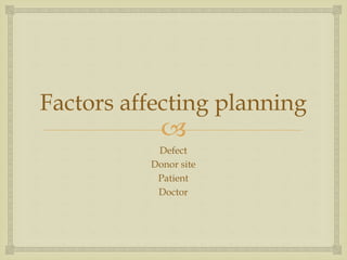 Factors affecting planning 
 
Defect 
Donor site 
Patient 
Doctor 
 