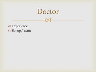  
 Experience 
 Set up/ team 
Doctor 
 