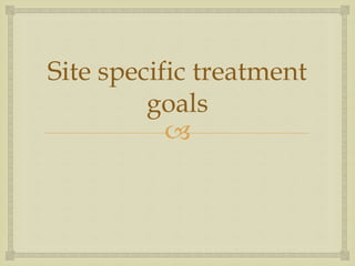 Site specific treatment 
goals 
 
 