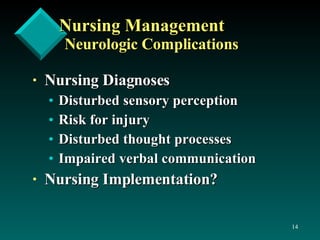 Nursing Management   Neurologic Complications Nursing Diagnoses Disturbed sensory perception Risk for injury Disturbed thought processes Impaired verbal communication Nursing Implementation? 