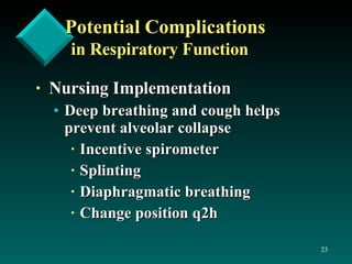 Potential Complications  in Respiratory Function Nursing Implementation Deep breathing and cough helps prevent alveolar collapse Incentive spirometer Splinting Diaphragmatic breathing Change position q2h 