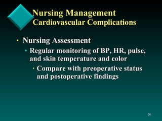 Nursing Management Cardiovascular Complications Nursing Assessment Regular monitoring of BP, HR, pulse, and skin temperature and color Compare with preoperative status and postoperative findings 