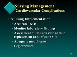 Nursing Management Cardiovascular Complications Nursing Implementation Accurate I&Os Monitor laboratory findings Assessment of infusion rate of fluid replacement and infusion site Adequate mouth care Leg exercises 