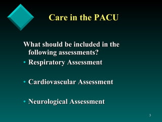 Care in the PACU What should be included in the following assessments? Respiratory Assessment Cardiovascular Assessment Neurological Assessment 
