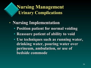 Nursing Management Urinary Complications Nursing Implementation Position patient for normal voiding Reassure patient of ability to void Use techniques such as running water, drinking water, pouring water over perineum, ambulation, or use of bedside commode 
