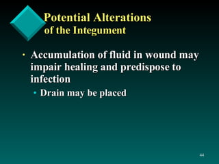 Potential Alterations   of the Integument Accumulation of fluid in wound may impair healing and predispose to infection Drain may be placed 
