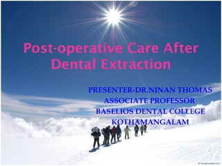 Post-operative Care After
Dental Extraction
PRESENTER-DR.NINAN THOMAS
ASSOCIATE PROFESSOR
BASELIOS DENTAL COLLEGE
KOTHAMANGALAM
 