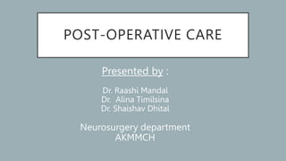 POST-OPERATIVE CARE
Presented by :
Dr. Raashi Mandal
Dr. Alina Timilsina
Dr. Shaishav Dhital
Neurosurgery department
AKMMCH
 