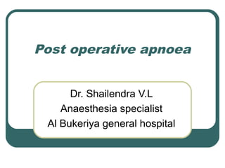 Post operative apnoea
Dr. Shailendra V.L
Anaesthesia specialist
Al Bukeriya general hospital
 