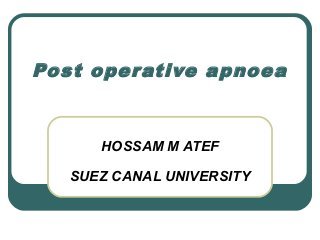 Post operative apnoea
HOSSAM M ATEF
SUEZ CANAL UNIVERSITY
 