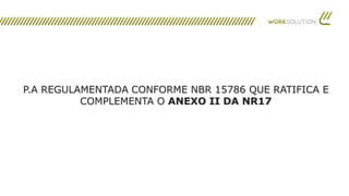 P.A REGULAMENTADA CONFORME NBR 15786 QUE RATIFICA E
COMPLEMENTA O ANEXO II DA NR17
 