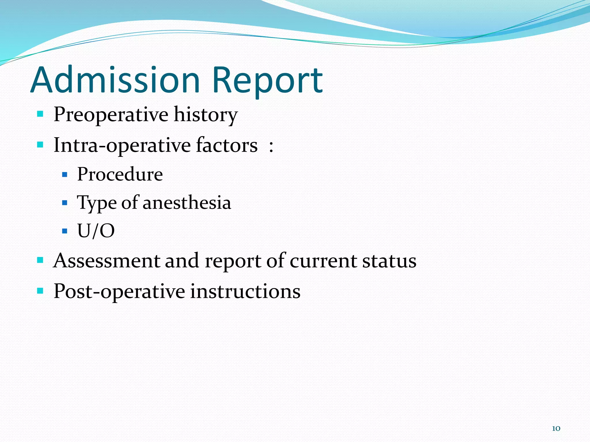 Admission Report
 Preoperative history
 Intra-operative factors :
 Procedure
 Type of anesthesia
 U/O
 Assessment and report of current status
 Post-operative instructions
10
 