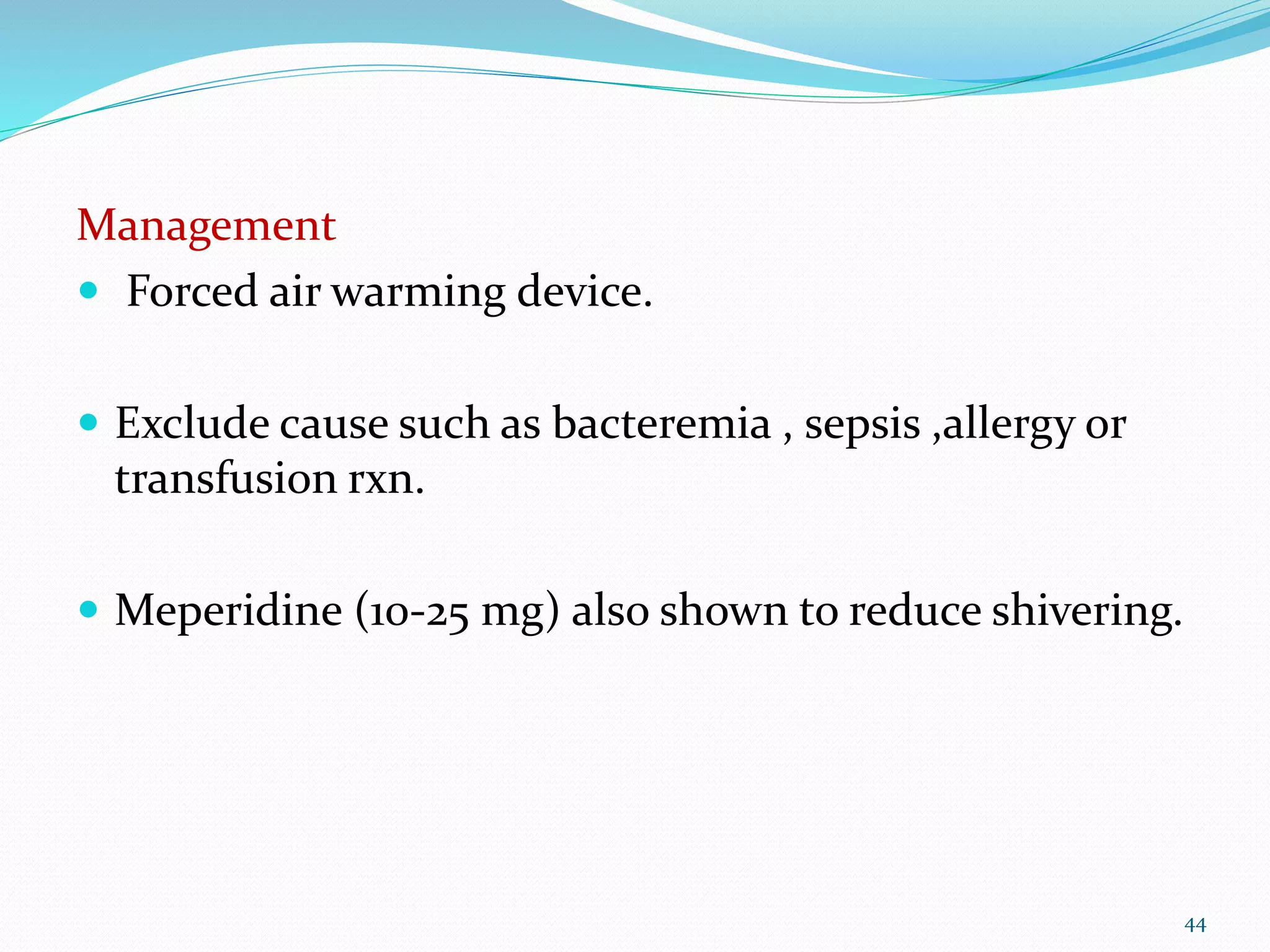 Management
 Forced air warming device.
 Exclude cause such as bacteremia , sepsis ,allergy or
transfusion rxn.
 Meperidine (10-25 mg) also shown to reduce shivering.
44
 
