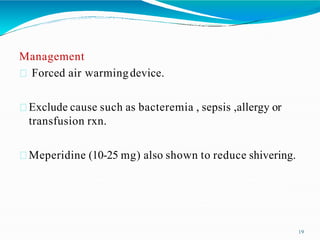 Management
Forced air warmingdevice.
Exclude cause such as bacteremia , sepsis ,allergy or
transfusion rxn.
Meperidine (10-25 mg) also shown to reduce shivering.
19
 