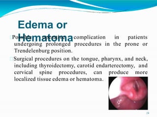 Edema or
Hematoma
Possible
undergoing
operative complication
prolonged procedures in
in patients
the prone or
Trendelenburg position.
Surgical procedures on the tongue, pharynx, and neck,
including thyroidectomy, carotid endarterectomy, and
cervical spine procedures, can produce more
localized tissue edema or hematoma.
24
 