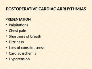POSTOPERATIVE CARDIAC ARRHYTHMIAS
PRESENTATION
• Palpitations
• Chest pain
• Shortness of breath
• Dizziness
• Loss of consciousness
• Cardiac ischemia
• Hypotension
 