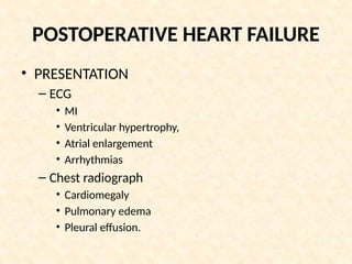 POSTOPERATIVE HEART FAILURE
• PRESENTATION
– ECG
• MI
• Ventricular hypertrophy,
• Atrial enlargement
• Arrhythmias
– Chest radiograph
• Cardiomegaly
• Pulmonary edema
• Pleural effusion.
 