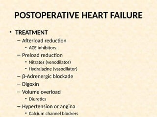 POSTOPERATIVE HEART FAILURE
• TREATMENT
– Afterload reduction
• ACE inhibitors
– Preload reduction
• Nitrates (venodilator)
• Hydralazine (vasodilator)
– β-Adrenergic blockade
– Digoxin
– Volume overload
• Diuretics
– Hypertension or angina
• Calcium channel blockers
 