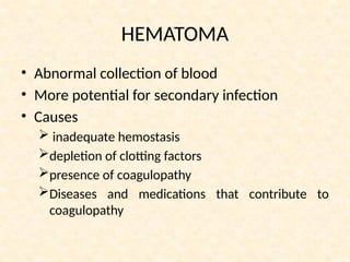 HEMATOMA
• Abnormal collection of blood
• More potential for secondary infection
• Causes
 inadequate hemostasis
depletion of clotting factors
presence of coagulopathy
Diseases and medications that contribute to
coagulopathy
 