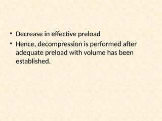 • Decrease in effective preload
• Hence, decompression is performed after
adequate preload with volume has been
established.
 