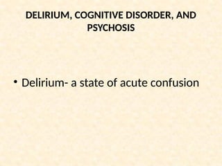 DELIRIUM, COGNITIVE DISORDER, AND
PSYCHOSIS
• Delirium- a state of acute confusion
 