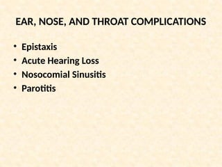 EAR, NOSE, AND THROAT COMPLICATIONS
• Epistaxis
• Acute Hearing Loss
• Nosocomial Sinusitis
• Parotitis
 