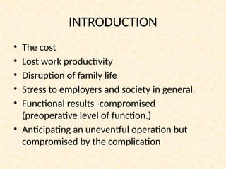 INTRODUCTION
• The cost
• Lost work productivity
• Disruption of family life
• Stress to employers and society in general.
• Functional results -compromised
(preoperative level of function.)
• Anticipating an uneventful operation but
compromised by the complication
 