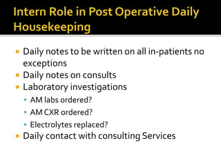  Daily notes to be written on all in-patients no
exceptions
 Daily notes on consults
 Laboratory investigations
 AM labs ordered?
 AM CXR ordered?
 Electrolytes replaced?
 Daily contact with consulting Services
 
