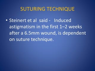 SUTURING TECHNIQUE
• Steinert et al said - Induced
astigmatism in the first 1–2 weeks
after a 6.5mm wound, is dependent
on suture technique.
 