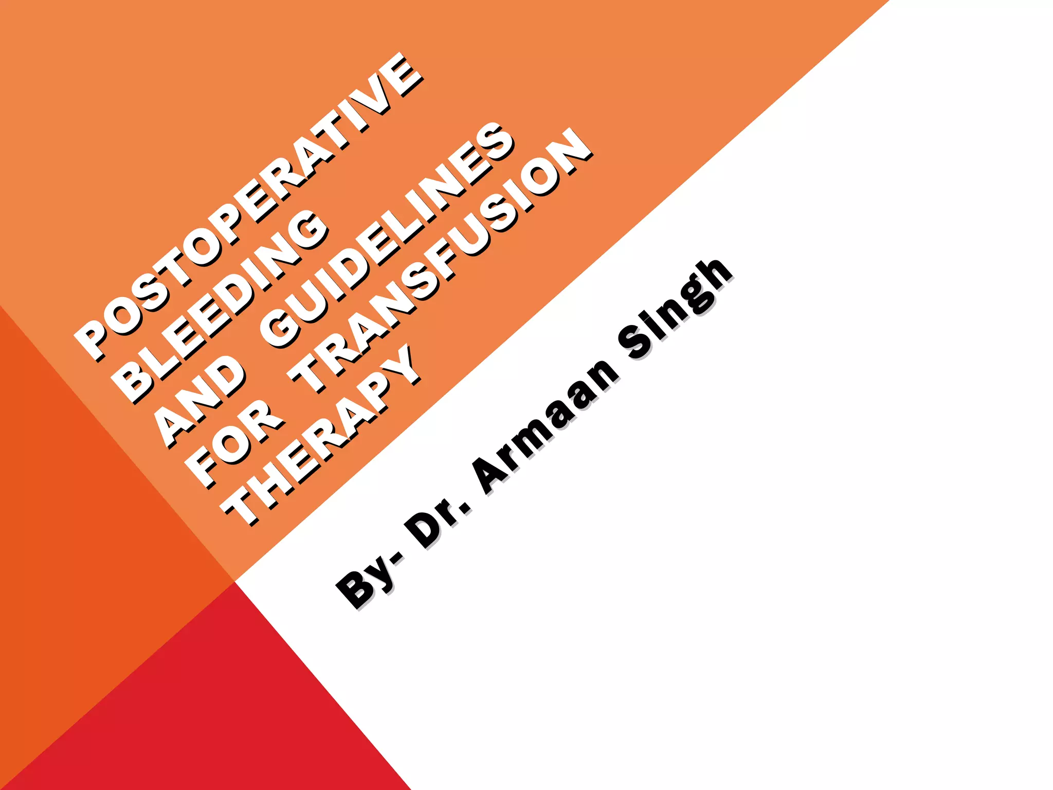 PO
STO
PER
ATIV
E
PO
STO
PER
ATIV
E
B
LEED
IN
G
B
LEED
IN
G
A
N
D
G
U
ID
ELIN
ES
A
N
D
G
U
ID
ELIN
ES
FO
R
TR
A
N
SFU
SIO
N
FO
R
TR
A
N
SFU
SIO
N
TH
ER
A
PY
TH
ER
A
PY
By- Dr. Arm
aan
Singh
By- Dr. Arm
aan
Singh
 