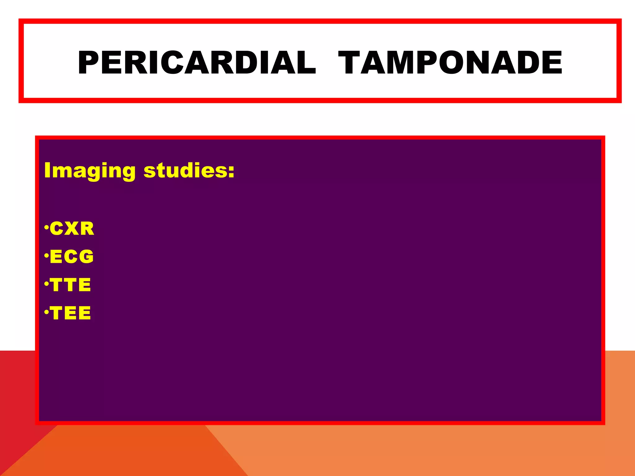 PERICARDIAL TAMPONADE
Imaging studies:
•CXR
•ECG
•TTE
•TEE
 