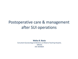 Postoperative care & management
after SUI operations
Wafaa B. Basta
Consultant Gynaecology & Obstetrics at Mataria Teaching Hospital,
MRCOG
ERC MEMBER
 