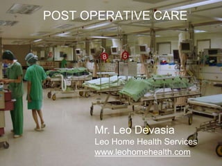POST OPERATIVE CARE
Mr. Leo Devasia
Leo Home Health Services
www.leohomehealth.com
 