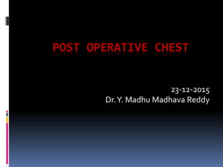 POST OPERATIVE CHEST
23-12-2015
Dr.Y. Madhu Madhava Reddy
 