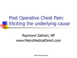 Post Operative Chest Pain: Eliciting the underlying cause Raymond Zakhari, NP www.MetroMedicalDirect.com 